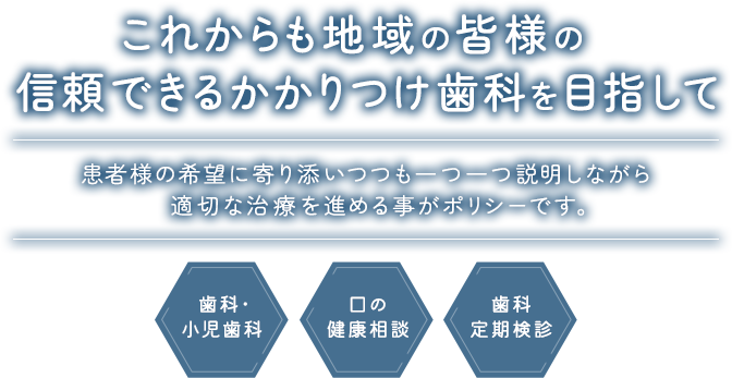これからも地域の皆様の信頼できるかかりつけ歯科を目指して